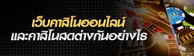 เว็บคาสิโนออนไลน์ และคาสิโนสดต่างกันอย่างไร